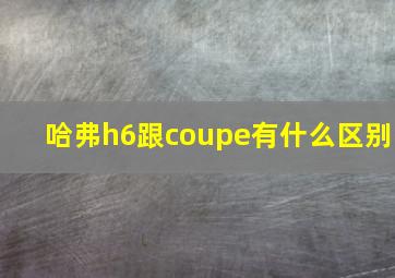 哈弗h6跟coupe有什么区别