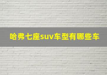 哈弗七座suv车型有哪些车