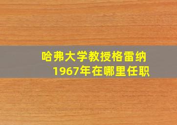 哈弗大学教授格雷纳1967年在哪里任职