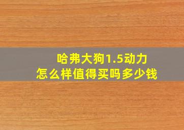 哈弗大狗1.5动力怎么样值得买吗多少钱