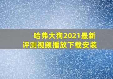 哈弗大狗2021最新评测视频播放下载安装