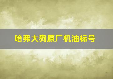 哈弗大狗原厂机油标号