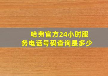 哈弗官方24小时服务电话号码查询是多少