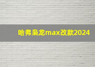 哈弗枭龙max改款2024