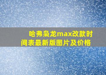 哈弗枭龙max改款时间表最新版图片及价格