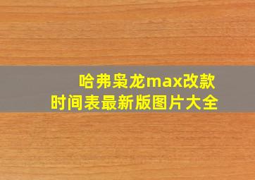 哈弗枭龙max改款时间表最新版图片大全