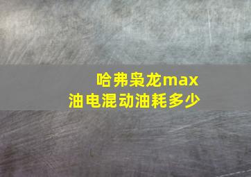 哈弗枭龙max油电混动油耗多少