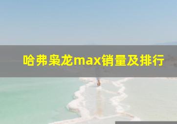 哈弗枭龙max销量及排行