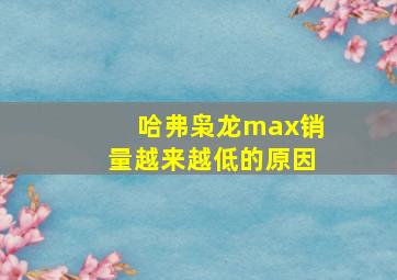 哈弗枭龙max销量越来越低的原因