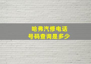 哈弗汽修电话号码查询是多少