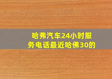 哈弗汽车24小时服务电话最近哈佛30的