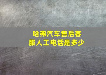 哈弗汽车售后客服人工电话是多少