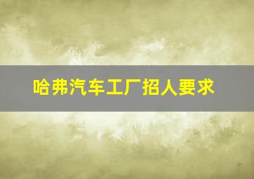 哈弗汽车工厂招人要求