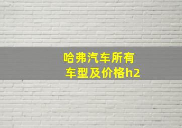 哈弗汽车所有车型及价格h2