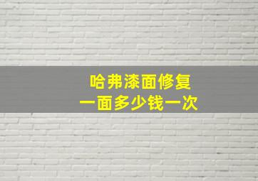 哈弗漆面修复一面多少钱一次