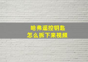 哈弗遥控钥匙怎么拆下来视频