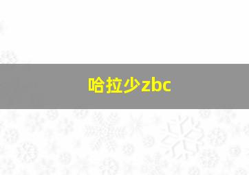 哈拉少zbc