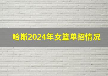 哈斯2024年女篮单招情况