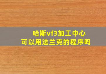 哈斯vf3加工中心可以用法兰克的程序吗