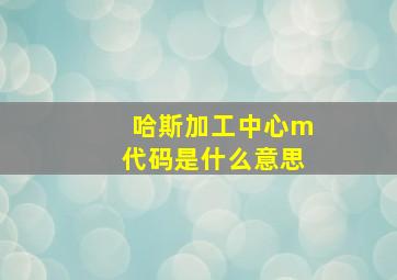 哈斯加工中心m代码是什么意思