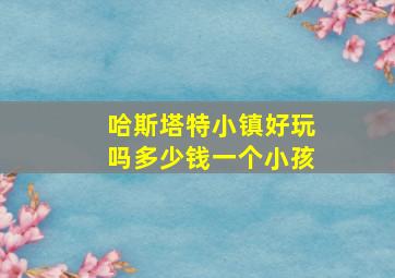 哈斯塔特小镇好玩吗多少钱一个小孩