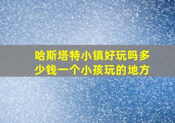 哈斯塔特小镇好玩吗多少钱一个小孩玩的地方