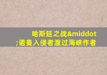 哈斯廷之战·诺曼入侵者渡过海峡作者