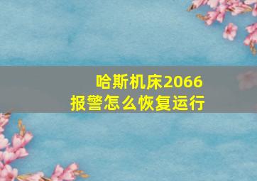 哈斯机床2066报警怎么恢复运行