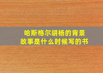 哈斯格尔胡杨的背景故事是什么时候写的书