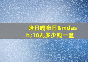 哈日嘎布日—10丸多少钱一盒