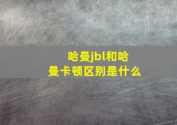 哈曼jbl和哈曼卡顿区别是什么