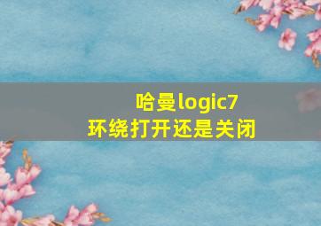 哈曼logic7环绕打开还是关闭