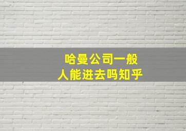 哈曼公司一般人能进去吗知乎