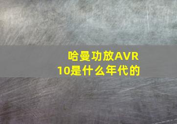 哈曼功放AVR10是什么年代的