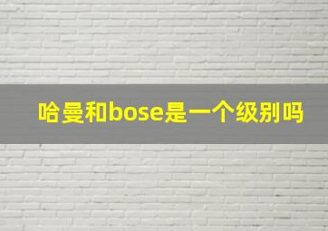 哈曼和bose是一个级别吗