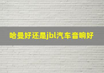 哈曼好还是jbl汽车音响好