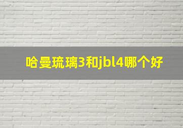 哈曼琉璃3和jbl4哪个好