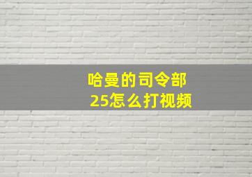 哈曼的司令部25怎么打视频