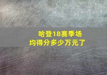 哈登18赛季场均得分多少万元了