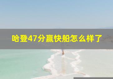 哈登47分赢快船怎么样了