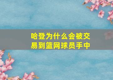 哈登为什么会被交易到篮网球员手中