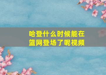 哈登什么时候能在篮网登场了呢视频