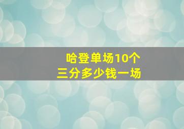 哈登单场10个三分多少钱一场