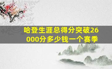 哈登生涯总得分突破26000分多少钱一个赛季