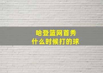 哈登篮网首秀什么时候打的球