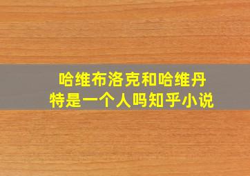 哈维布洛克和哈维丹特是一个人吗知乎小说