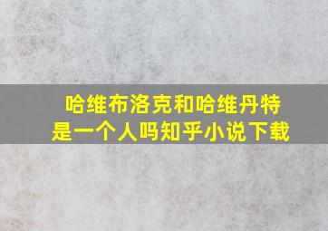 哈维布洛克和哈维丹特是一个人吗知乎小说下载