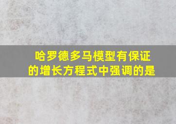 哈罗德多马模型有保证的增长方程式中强调的是