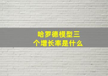 哈罗德模型三个增长率是什么