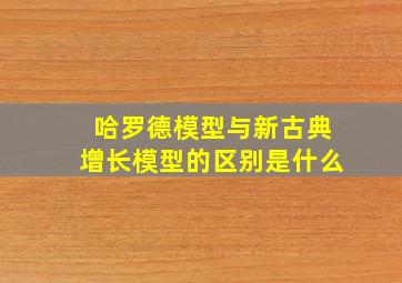 哈罗德模型与新古典增长模型的区别是什么